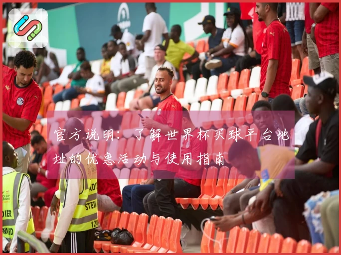 官方说明：了解世界杯买球平台地址的优惠活动与使用指南