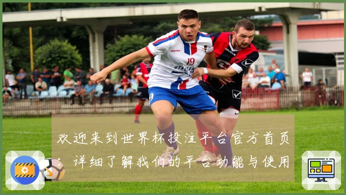 欢迎来到世界杯投注平台官方首页：详细了解我们的平台功能与使用体验