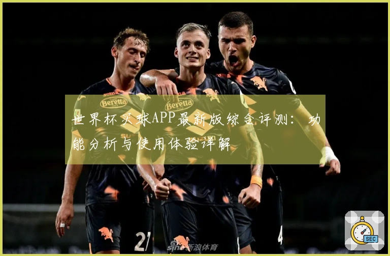 世界杯买球APP最新版综合评测：功能分析与使用体验详解