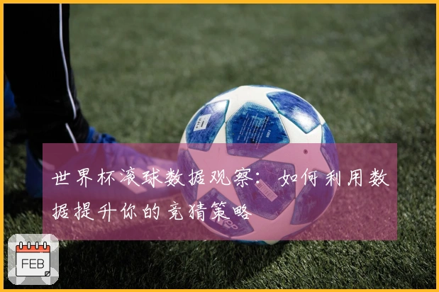 世界杯滚球数据观察：如何利用数据提升你的竞猜策略