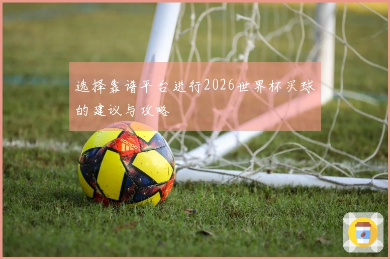 选择靠谱平台进行2026世界杯买球的建议与攻略