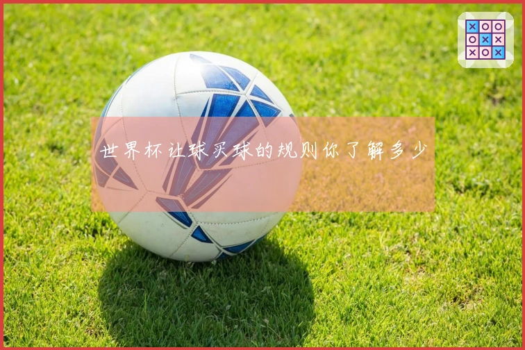 世界杯让球买球的规则你了解多少