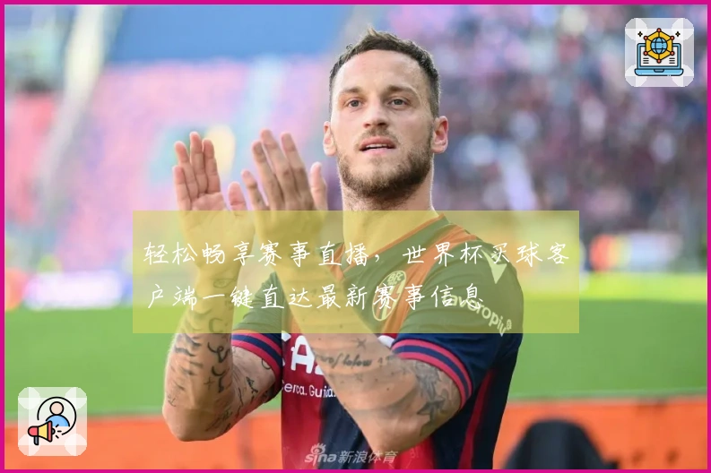 轻松畅享赛事直播，世界杯买球客户端一键直达最新赛事信息