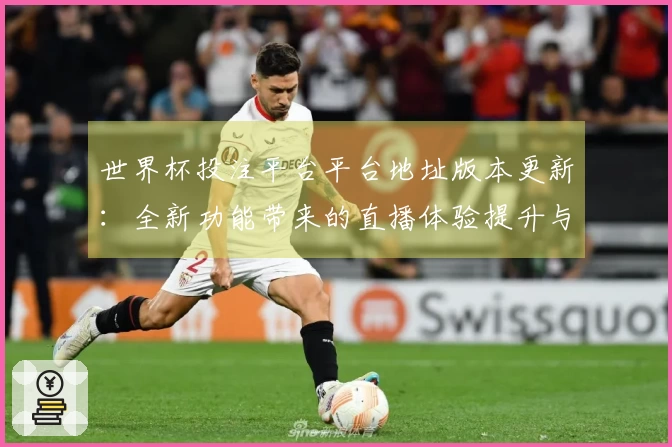 世界杯投注平台平台地址版本更新：全新功能带来的直播体验提升与便利指南