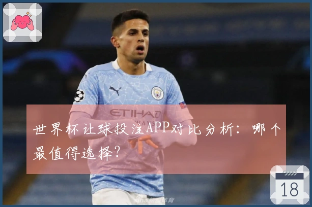 世界杯让球投注APP对比分析：哪个最值得选择？