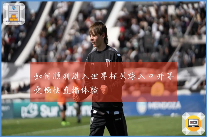如何顺利进入世界杯买球入口并享受畅快直播体验