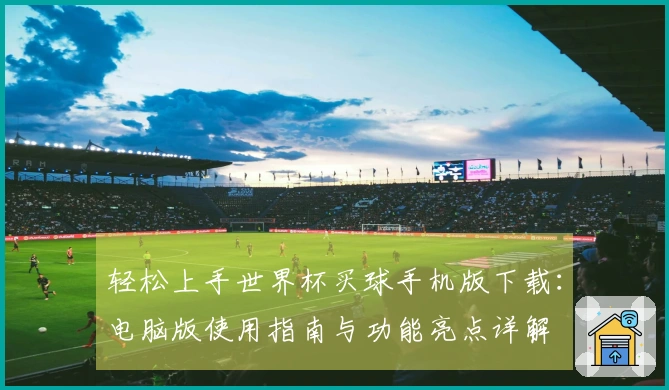 轻松上手世界杯买球手机版下载:电脑版使用指南与功能亮点详解