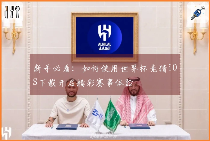 新手必看：如何使用世界杯竞猜iOS下载开启精彩赛事体验