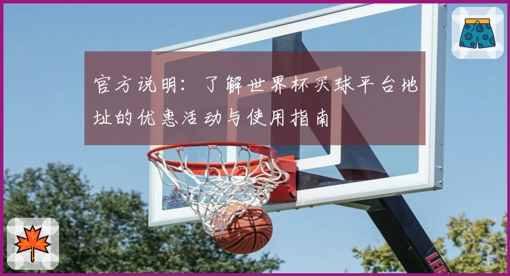官方说明：了解世界杯买球平台地址的优惠活动与使用指南
