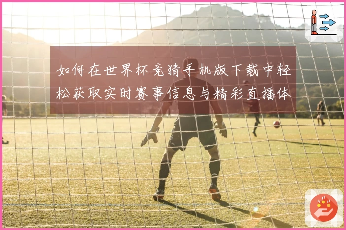 如何在世界杯竞猜手机版下载中轻松获取实时赛事信息与精彩直播体验