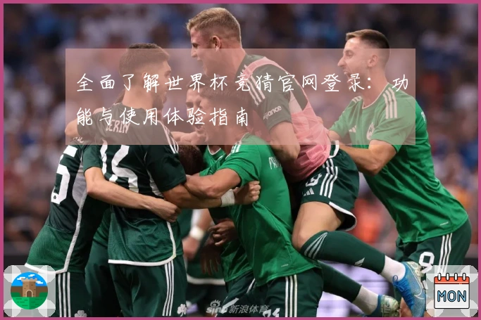 全面了解世界杯竞猜官网登录:功能与使用体验指南