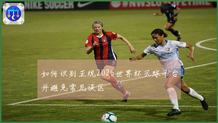 如何识别正规2026世界杯买球平台并避免常见误区