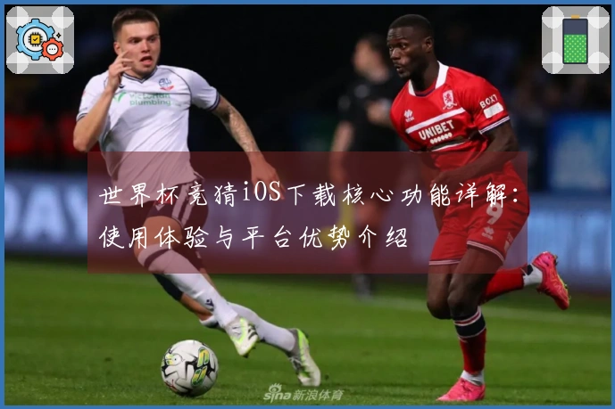 世界杯竞猜iOS下载核心功能详解：使用体验与平台优势介绍