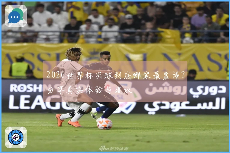 2026世界杯买球到底哪家最靠谱？分享真实体验与建议